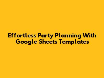 Effortless Party Planning With Google Sheets Templates