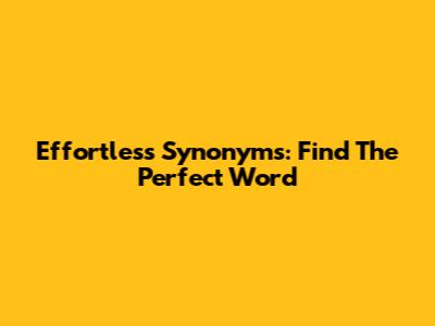 Effortless Synonyms: Find The Perfect Word
