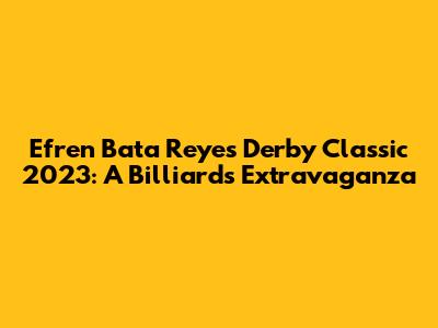 Efren Bata Reyes Derby Classic 2023: A Billiards Extravaganza