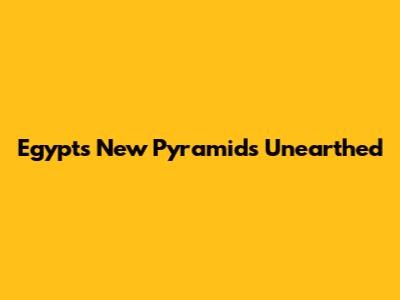 Egypt's New Pyramids Unearthed