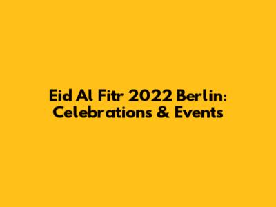 Eid Al Fitr 2022 Berlin: Celebrations & Events