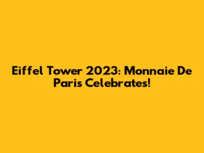 Eiffel Tower 2023: Monnaie De Paris Celebrates!