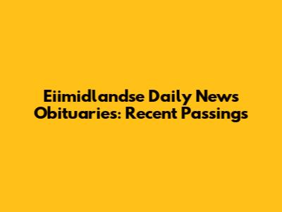 Eiimidlandse Daily News Obituaries: Recent Passings