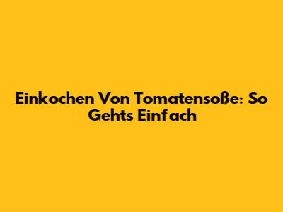 Einkochen Von Tomatensoße: So Geht's Einfach