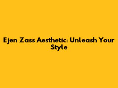 Ejen Zass Aesthetic: Unleash Your Style