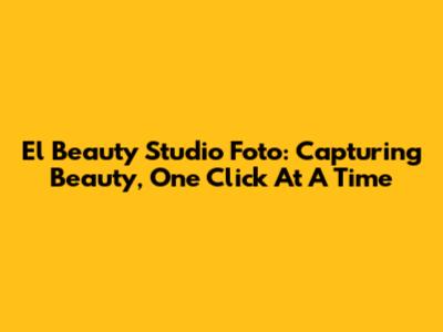 El Beauty Studio Foto: Capturing Beauty, One Click At A Time