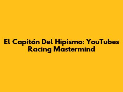 El Capitán Del Hipismo: YouTube's Racing Mastermind