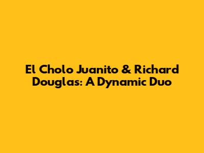 El Cholo Juanito & Richard Douglas: A Dynamic Duo