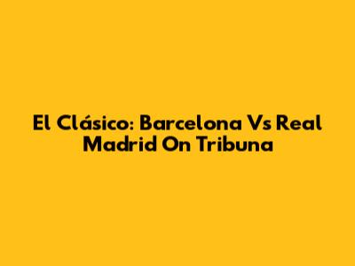 El Clásico: Barcelona Vs Real Madrid On Tribuna