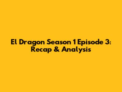 El Dragon Season 1 Episode 3: Recap & Analysis