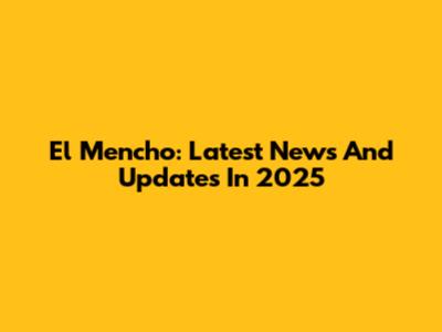 El Mencho: Latest News And Updates In 2025