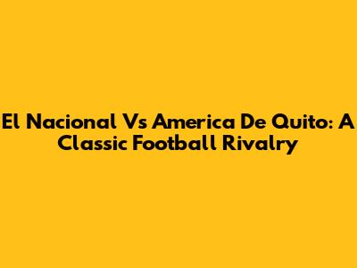 El Nacional Vs America De Quito: A Classic Football Rivalry