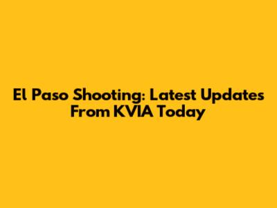 El Paso Shooting: Latest Updates From KVIA Today