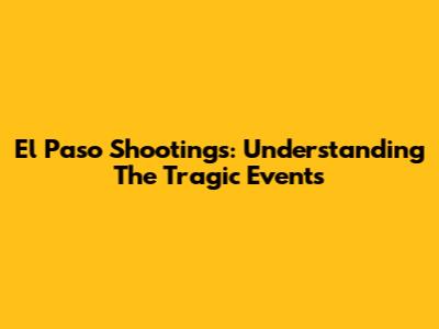 El Paso Shootings: Understanding The Tragic Events
