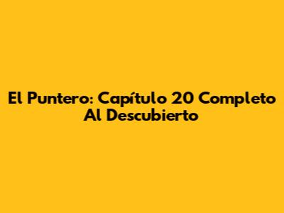 El Puntero: Capítulo 20 Completo Al Descubierto
