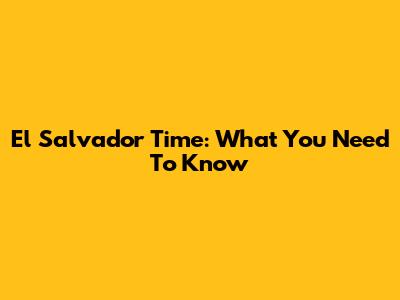 El Salvador Time: What You Need To Know