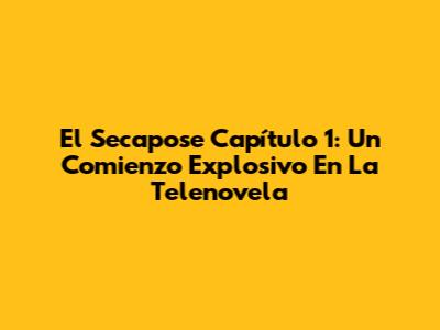 El Secapose Capítulo 1: Un Comienzo Explosivo En La Telenovela