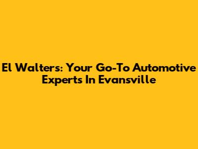 El Walters: Your Go-To Automotive Experts In Evansville
