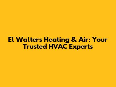 El Walters Heating & Air: Your Trusted HVAC Experts