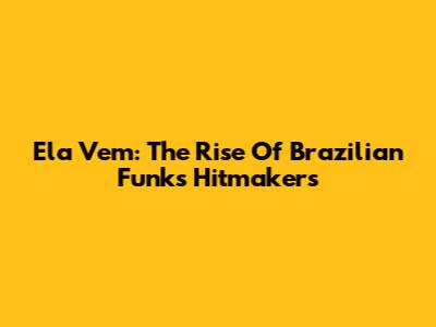 Ela Vem: The Rise Of Brazilian Funk's Hitmakers