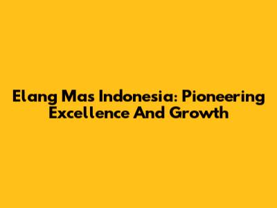 Elang Mas Indonesia: Pioneering Excellence And Growth