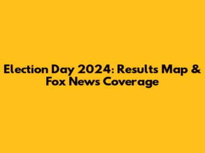 Election Day 2024: Results Map & Fox News Coverage