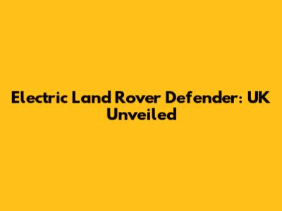Electric Land Rover Defender: UK Unveiled