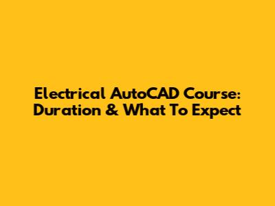 Electrical AutoCAD Course: Duration & What To Expect