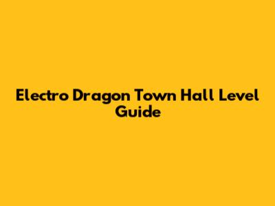 Electro Dragon Town Hall Level Guide