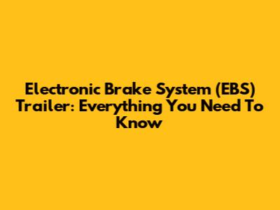 Electronic Brake System (EBS) Trailer: Everything You Need To Know