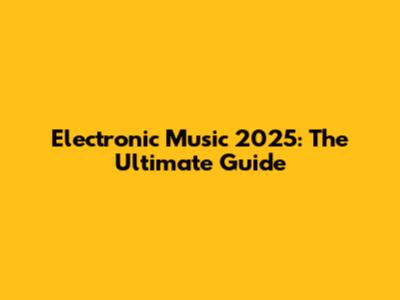Electronic Music 2025: The Ultimate Guide