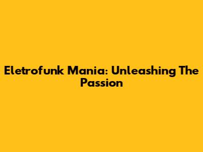 Eletrofunk Mania: Unleashing The Passion