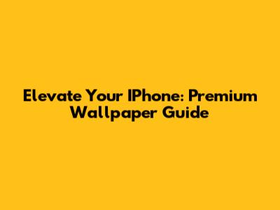 Elevate Your IPhone: Premium Wallpaper Guide