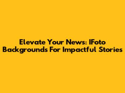 Elevate Your News: IFoto Backgrounds For Impactful Stories