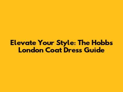 Elevate Your Style: The Hobbs London Coat Dress Guide