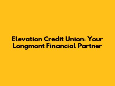 Elevation Credit Union: Your Longmont Financial Partner