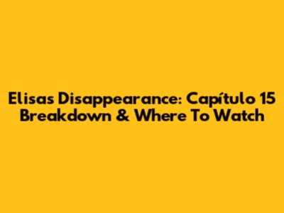 Elisa's Disappearance: Capítulo 15 Breakdown & Where To Watch