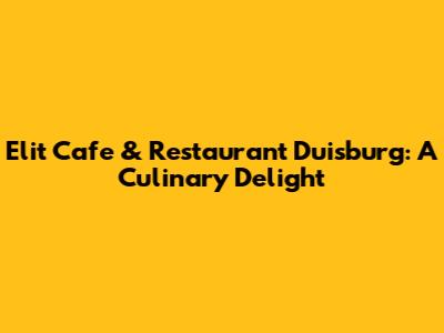 Elit Cafe & Restaurant Duisburg: A Culinary Delight