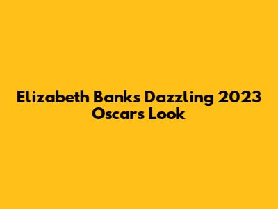 Elizabeth Banks' Dazzling 2023 Oscars Look