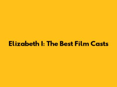 Elizabeth I: The Best Film Casts