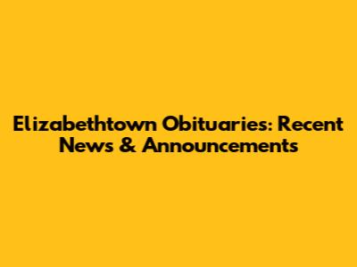 Elizabethtown Obituaries: Recent News & Announcements