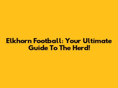 Elkhorn Football: Your Ultimate Guide To The Herd!