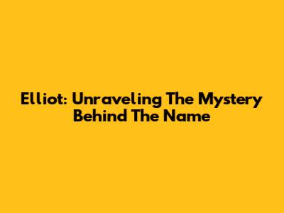 Elliot: Unraveling The Mystery Behind The Name