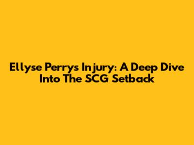 Ellyse Perry's Injury: A Deep Dive Into The SCG Setback