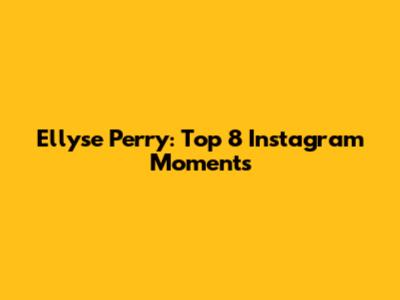 Ellyse Perry: Top 8 Instagram Moments