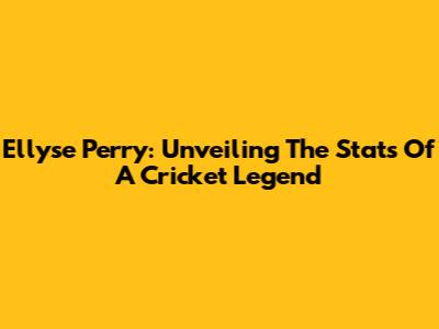 Ellyse Perry: Unveiling The Stats Of A Cricket Legend