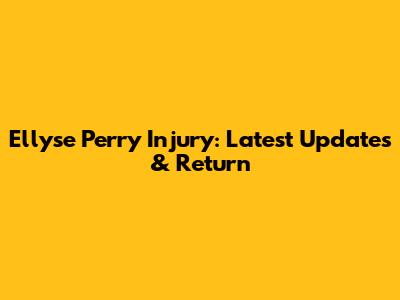 Ellyse Perry Injury: Latest Updates & Return