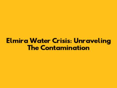Elmira Water Crisis: Unraveling The Contamination