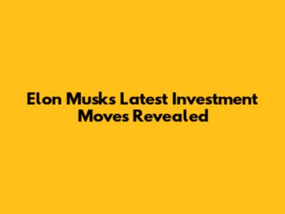 Elon Musk's Latest Investment Moves Revealed