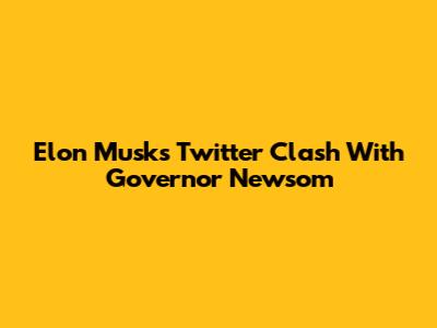 Elon Musk's Twitter Clash With Governor Newsom